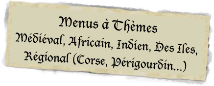 Menus à Thèmes 
Médiéval, Africain, Indien, Des Iles, Régional (Corse, Périgourdin...)